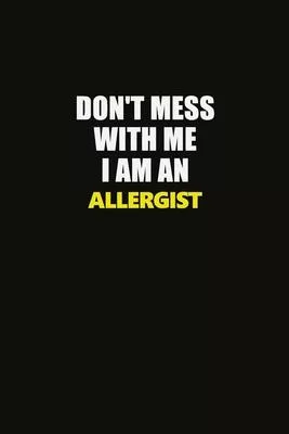 Don’’t Mess With Me I Am An Allergist: Career journal, notebook and writing journal for encouraging men, women and kids. A framework for building your