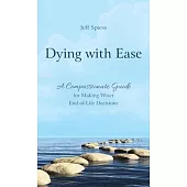 Dying with Ease: A Compassionate Guide for Making Wiser End of Life Decisions