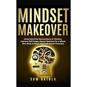 Mindset Makeover: Understand the Neuroscience of Mindset, Improve Self-Image, Master Routines for a Whole New Mind, & Reach your Full Hu