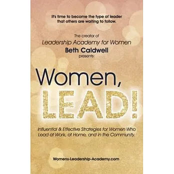 Women, LEAD!: Influential & Effective Strategies for Women Who Lead at Work, at Home, and in the Community
