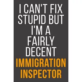 I Can’’t Fix Stupid But I’’m A Fairly Decent Immigration Inspector: Funny Blank Lined Notebook For Coworker, Boss & Friend