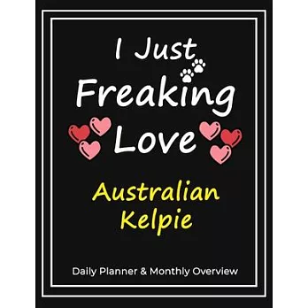 I Just Freaking Love Australian Kelpie: Daily Planner & Monthly Overview Solution For Every Dog Lover - Premium 120 Pages (8.5’’’’x11’’’’) - Gift For Aust