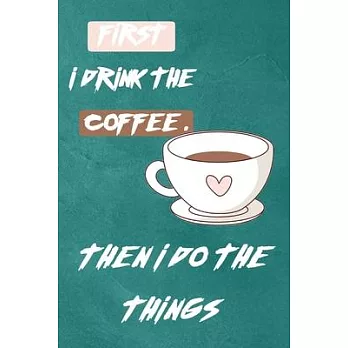 First I Drink The Coffee, Then I Do The Things: Notebook, Journal, Diary, Doodle Book ( Blank, 6＂x9＂) (Creative Notebook For Gift)