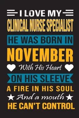 I Love My Clinical Nurse Specialist He Was Born In November With His Heart On His Sleeve A Fire In His Soul And A Mouth He Can’’t Control: Clinical Nur