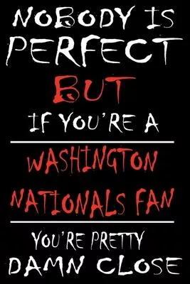 Nobody is perfect but if you’’re a Washington Nationals Fan you’’re Pretty Damn close: This Journal is for NATIONALS fans gift and it WILL Help you to o