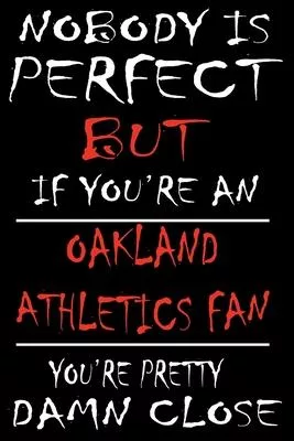 Nobody is perfect but if you’’re an Oakland Athletics Fan you’’re Pretty Damn close: This Journal is for ATHLETICS fans gift and it WILL Help you to org