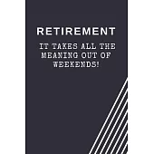 Retirement: It takes all the meaning out of weekends!: Blank Lined Journal Coworker Notebook Employees Appreciation Funny Gag Gift