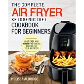Air Fryer Ketogenic Diet Cookbook: The Complete Air Fryer Ketogenic Diet Cookbook For Beginners Fast, Easy, and Healthy Ketogenic Recipes For Your Air