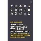 How to Be Comfortable with Being Uncomfortable: 43 Weird & Wonderful Ways to Build a Strong Resilient Mindset