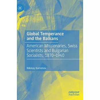 Global Temperance and the Balkans: American Missionaries, Swiss Scientists and Bulgarian Socialists, 1870-1940