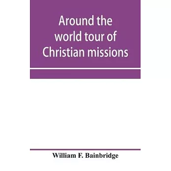 Around the world tour of Christian missions: a universal survey, with an appendix giving a most valuable list of all the prominent home and foreign mi