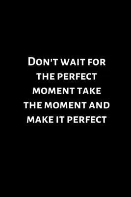 Don’’t wait for the perfect moment take the moment and make it perfect Lined notebook: size: 6x9 110 pages notebook-journal