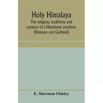 Holy Himalaya: the religion, traditions and scenery of a Himalayan province (Kumaon and Garhwál)