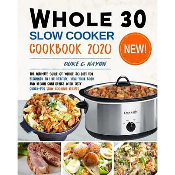 Whole 30 Slow Cooker Cookbook 2020: The Ultimate Guide of Whole 30 Diet for Beginner to Live Healthy, Heal Your Body and Regain Confidence with Tasty