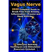Vagus Nerve: 2020 Complete Guide to Break Free From Anxiety, Inflammation, Trauma and Sleep Disorder . 10 Effective Self-Help Techn