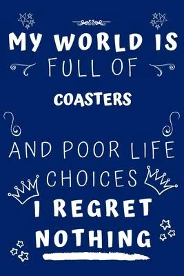 My World Is Full Of Coasters And Poor Life Choices I Regret Nothing: Perfect Gag Gift For A Lover Of Coasters - Blank Lined Notebook Journal - 120 Pag