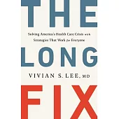 The Long Fix: Solving America’s Health Care Crisis with Strategies That Work for Everyone
