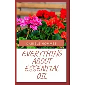 Everything about Essential Oil: Healing Power, Medicinal Benefits, Extraction, Application, Dosage and Other Uses of Essential Oil