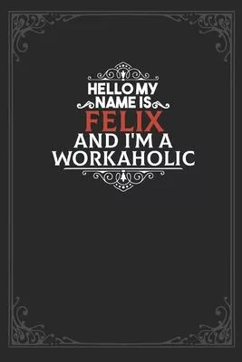 Hello My Name Is Felix And I’’m a Workaholic: Lined notebook / Journal Gift, 120 pages Soft Cover, Matte finish / best gift for Felix