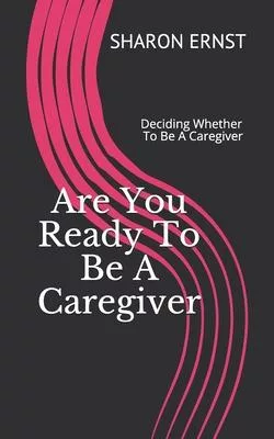 Are You Ready To Be A Caregiver: Deciding To Be A Caregiver