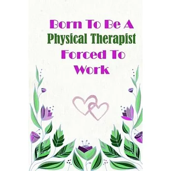 Born To Be A Physical Therapist Forced To Work: Beautiful 6 x 9 Notebook featuring College Lined Pages with a faint flower design which you can color