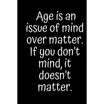 Age is an issue of mind over matter. If you don’’t mind, it doesn’’t matter.: - Blank Lined Notebook Journal for Work, School, Office - Funny Novelty Ga