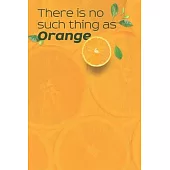There is no such thing as orange Notebook: Lined Notebook / Journal Gift, 100 Pages, 6x9, Soft Cover, Matte Finish