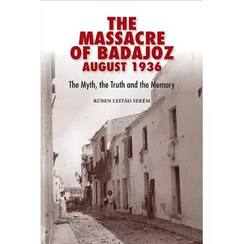 The Massacre of Badajoz - August 1936: The Myth, the Truth and the Memory