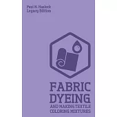 Fabric Dyeing And Making Textile Coloring Mixtures (Legacy Edition): Classic Methods, Materials, And Recipes For Old-Time Cloth Colors