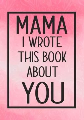 Mama I Wrote This Book About You: Fill In The Blank With Prompts About What I Love About Mama, Perfect For Your Mama’’s Birthday, Christmas or valentin
