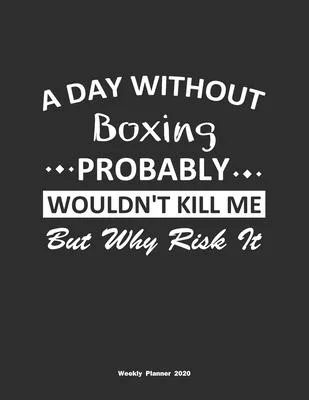 A Day Without Boxing Probably Wouldn’’t Kill Me But Why Risk It Weekly Planner 2020: Weekly Calendar / Planner Boxing Gift, 146 Pages, 8.5x11, Soft Cov
