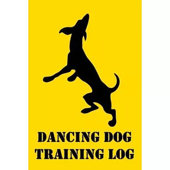 Dancing Dog Training Log: Dancing Training for Dogs; Journal to Record Dog’’s Dancing Progress