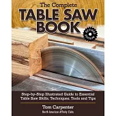 The Complete Table Saw Book, Revised Edition: Step-By-Step Illustrated Guide to Essential Table Saw Skills, Techniques, Tools and Tips