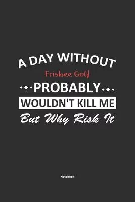 A Day Without Frisbee Golf Probably Wouldn’’t Kill Me But Why Risk It Notebook: NoteBook / Journla Frisbee Golf Gift, 120 Pages, 6x9, Soft Cover, Matte