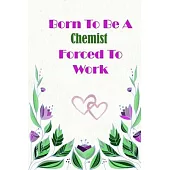 Born To Be A Chemist Forced To Work: Beautiful 6 x 9 Notebook featuring College Lined Pages with a faint flower design which you can color in while ma