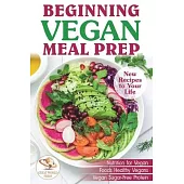 Beginning Vegan Meal Prep: New Recipes to Your Life. Healthiest Foods