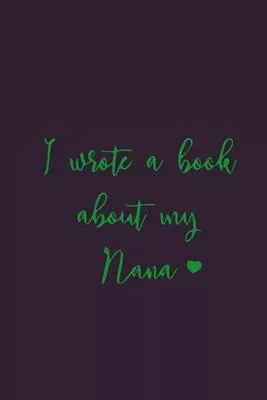 I Wrote a Book about my nana: Perfect For Nana’’s Birthday, Mother’’s Day, Christmas Or Just To Show Nana You Love Her!