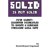 SOLID is not Solid: Five Object-Oriented Principles To Create a Codebase Everyone Will Hate