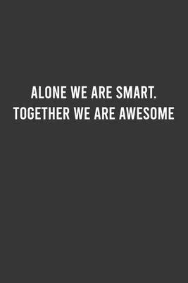 Alone We Are Smart. Together We are Awesome - Team Work Notebook, Elegant Office Journal, Empowering Gift For Coworker/Team/Employees: 6