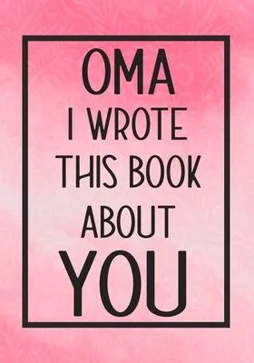 Oma I Wrote This Book About You: Fill In The Blank With Prompts About What I Love About Oma, Perfect For Your Oma’’s Birthday, Mother’’s Day or Valentin