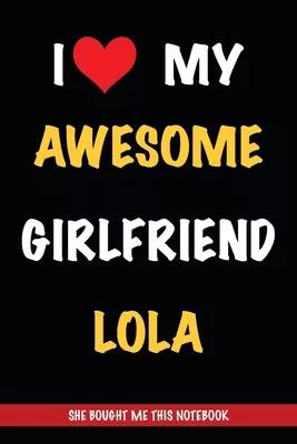 I Love My Awesome Girlfriend Lola, She Bought Me This Notebook: Gift from A Girlfriend Called Lola to Her Boyfriend - Birthday Gift or Valentine’’s Day