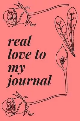 write journal now: real love to my journal with flower journal gifts: lined notebook / journal gift.110 page. 6x9. soft cover. matte fini