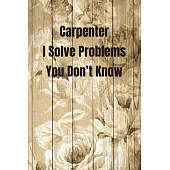 Carpenter I Solve Problems You Don’’t Know: Woodworking Notebook Journal of blank lined paper 6