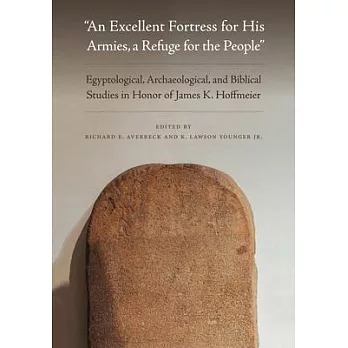 An Excellent Fortress for His Armies, a Refuge for the People＂: Egyptological, Archaeological, and Biblical Studies in Honor of James K. Hoffmeier