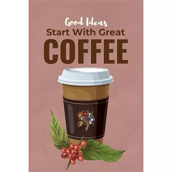 Good Ideas Start With Great Coffee: Coffee Theme Journal Notebook for People with Coffee Drinking Interest - Blank Lined Notebook for Coffee Buyers an