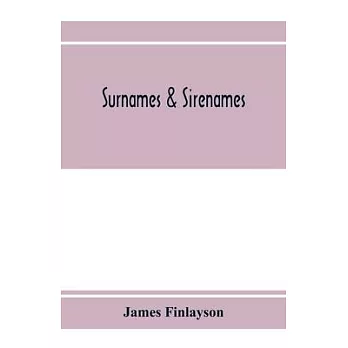 Surnames & sirenames: The origin and history of certain family & historical names; with remarks on the ancient right of the crown to sanctio