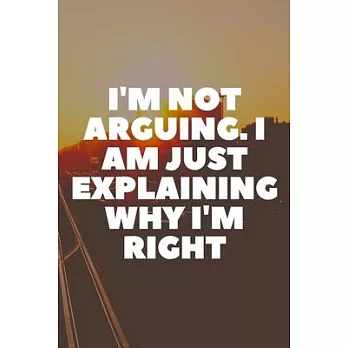 I’’m Not Arguing. I Am Just Explaining Why I’’m Right