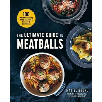 The Ultimate Guide to Meatballs: 120 Mouthwatering Recipes, Plus Sides, Sauces & Garnishes