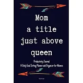 Mom a Title Just Above Queen Productivity Journal A Daily Goal Setting Planner and Organizer for Women Happy mothers day gift: 5 Minutes A Day