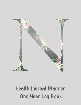 N Annual Health Journal Planner One Year Log Book Monogrammed Personalized Initial: Your Medical Documentation Notebook With Letter N Alphabet Floral